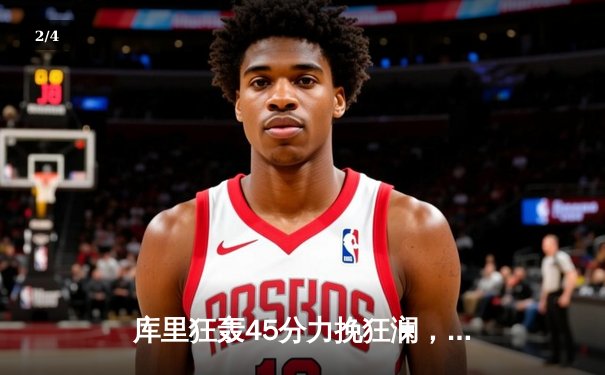 库里狂轰45分力挽狂澜，勇士加时险胜凯尔特人，总决赛悬念再起 - 2