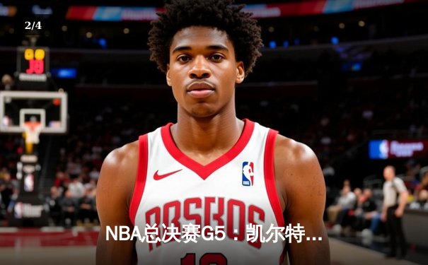 NBA总决赛G5：凯尔特人绝地反击，塔图姆36分率队扳回一城 - 2