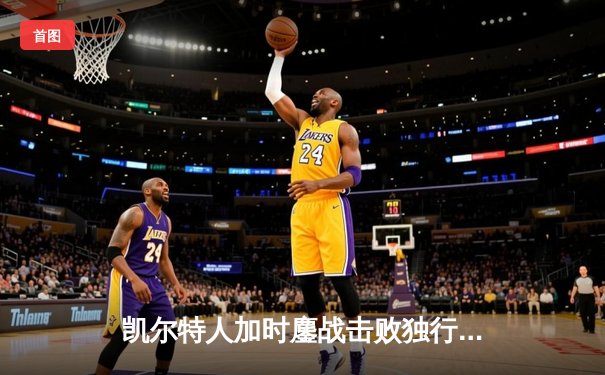 凯尔特人加时鏖战击败独行侠，塔图姆狂轰40分助队取得总决赛开门红