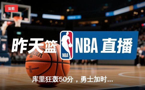 库里狂轰50分，勇士加时险胜凯尔特人，总决赛再演经典对决