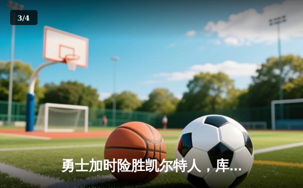 勇士加时险胜凯尔特人，库里狂砍43分上演惊天逆转 - 3