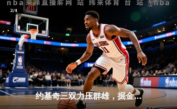 约基奇三双力压群雄，掘金主场险胜湖人迎开门红 - 2