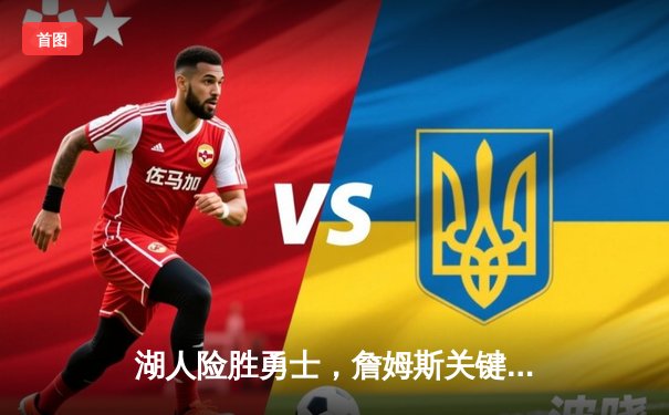 湖人险胜勇士，詹姆斯关键三分锁定胜局