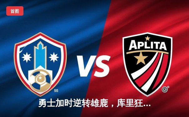 勇士加时逆转雄鹿，库里狂砍42分创赛季新高