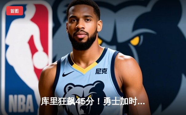 库里狂飙45分！勇士加时险胜凯尔特人，总决赛G4上演史诗对决