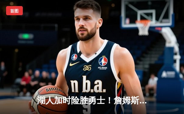 湖人加时险胜勇士！詹姆斯三双戴维斯关键封盖锁定胜局