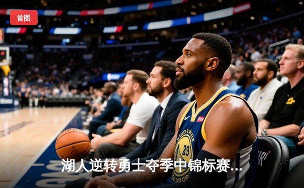 湖人逆转勇士夺季中锦标赛首冠，詹姆斯40+三双创历史