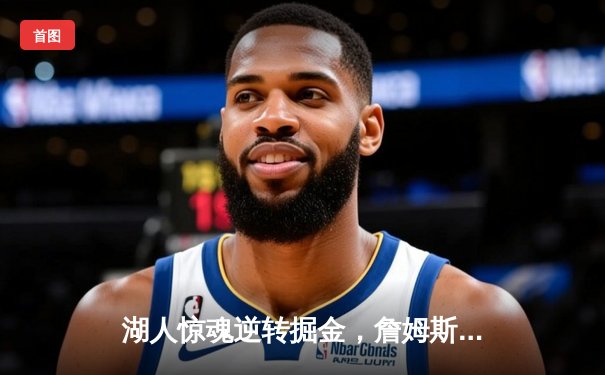 湖人惊魂逆转掘金，詹姆斯关键三分锁定胜局