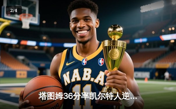 塔图姆36分率凯尔特人逆转独行侠，波神复出贡献关键防守锁定胜局 - 2