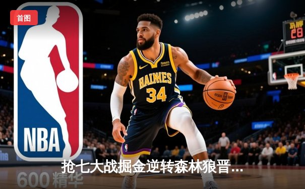 抢七大战掘金逆转森林狼晋级西决 约基奇40+13+0失误创历史