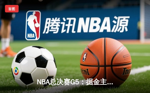 NBA总决赛G5：掘金主场大胜热火，约基奇三双率队夺赛点