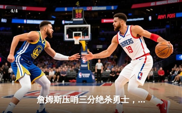 詹姆斯压哨三分绝杀勇士，湖人主场加时险胜，总比分2-1领先 - 4