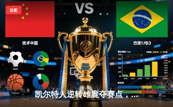 凯尔特人逆转雄鹿夺赛点，塔图姆33+13+6主宰末节