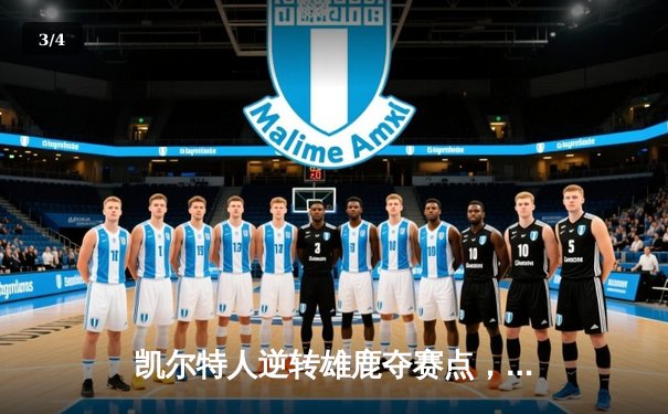 凯尔特人逆转雄鹿夺赛点，塔图姆33+13+6主宰末节 - 3