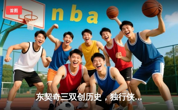 东契奇三双创历史，独行侠加时险胜雷霆晋级西部决赛