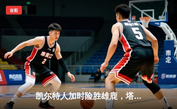 凯尔特人加时险胜雄鹿，塔图姆36分率队锁定季后赛席位