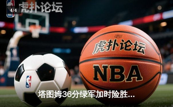 塔图姆36分绿军加时险胜步行者，系列赛1-0领先 - 4